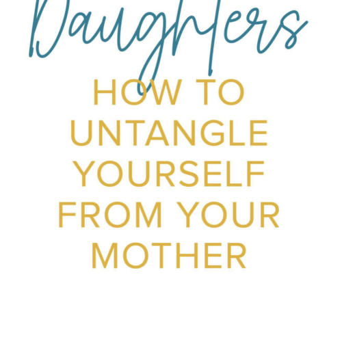 Daughters How to Untangle Yourself from Your Mother